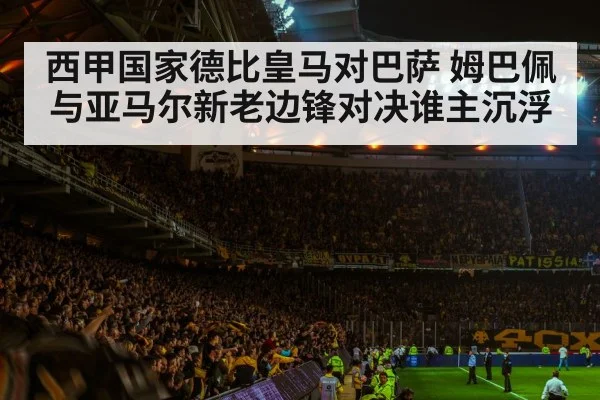 西甲国家德比皇马对巴萨 姆巴佩与亚马尔新老边锋对决谁主沉浮 | kaiyun