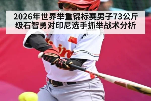 2026年世界举重锦标赛男子73公斤级石智勇对印尼选手抓举战术分析