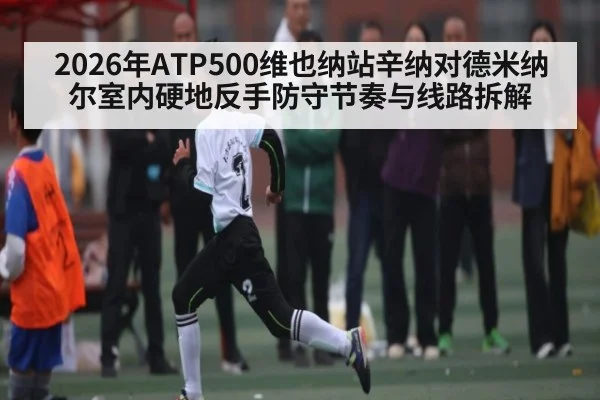 2026年ATP500维也纳站辛纳对德米纳尔室内硬地反手防守节奏与线路拆解