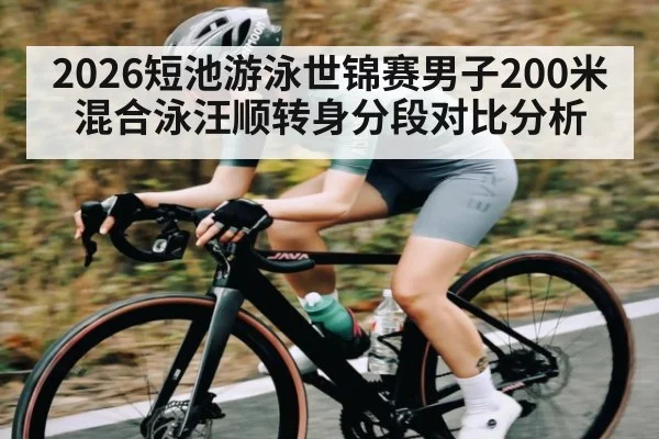2026短池游泳世锦赛男子200米混合泳汪顺转身分段对比分析 - kaiyun